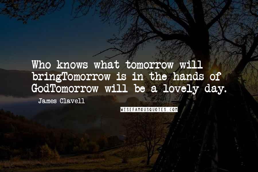 James Clavell Quotes: Who knows what tomorrow will bringTomorrow is in the hands of GodTomorrow will be a lovely day.