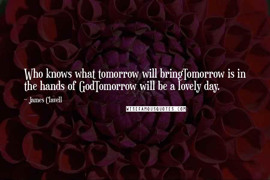 James Clavell Quotes: Who knows what tomorrow will bringTomorrow is in the hands of GodTomorrow will be a lovely day.