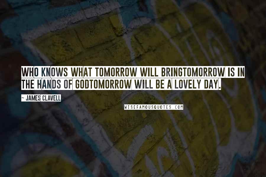 James Clavell Quotes: Who knows what tomorrow will bringTomorrow is in the hands of GodTomorrow will be a lovely day.