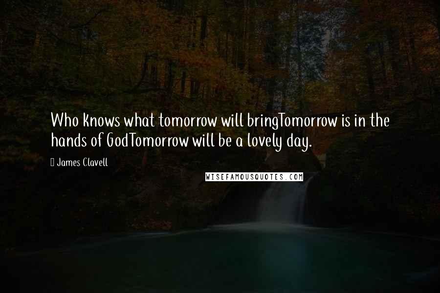 James Clavell Quotes: Who knows what tomorrow will bringTomorrow is in the hands of GodTomorrow will be a lovely day.