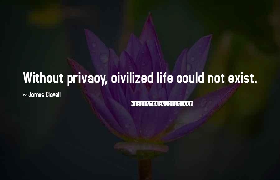 James Clavell Quotes: Without privacy, civilized life could not exist.