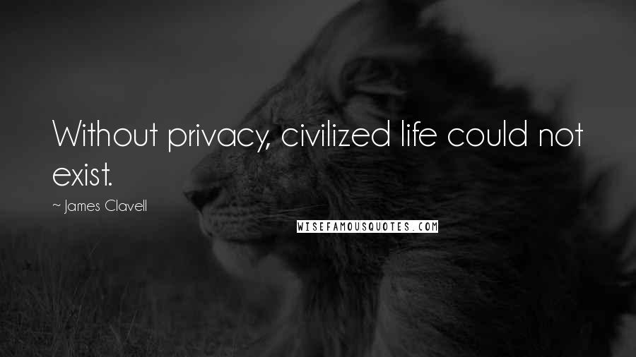 James Clavell Quotes: Without privacy, civilized life could not exist.