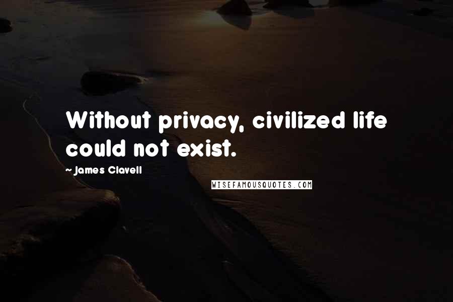 James Clavell Quotes: Without privacy, civilized life could not exist.