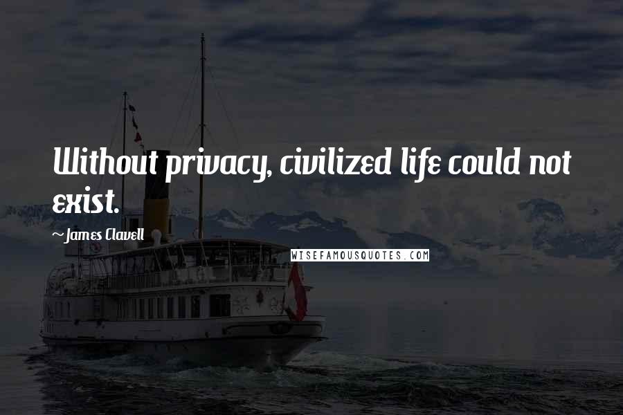 James Clavell Quotes: Without privacy, civilized life could not exist.