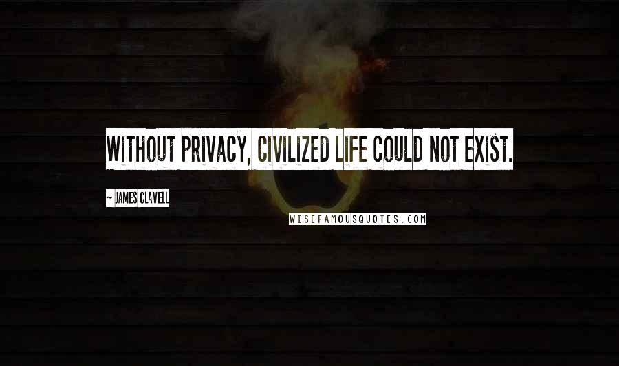 James Clavell Quotes: Without privacy, civilized life could not exist.