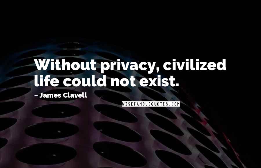 James Clavell Quotes: Without privacy, civilized life could not exist.