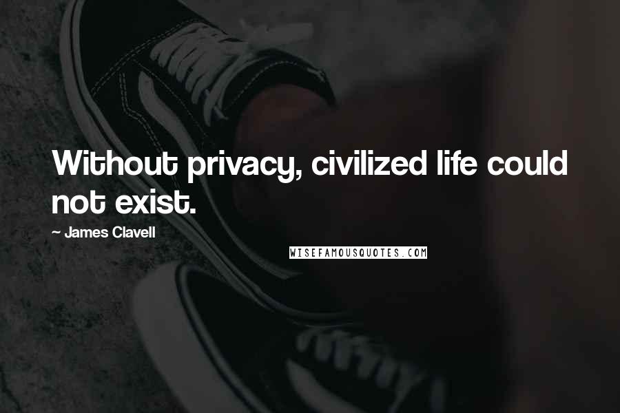 James Clavell Quotes: Without privacy, civilized life could not exist.