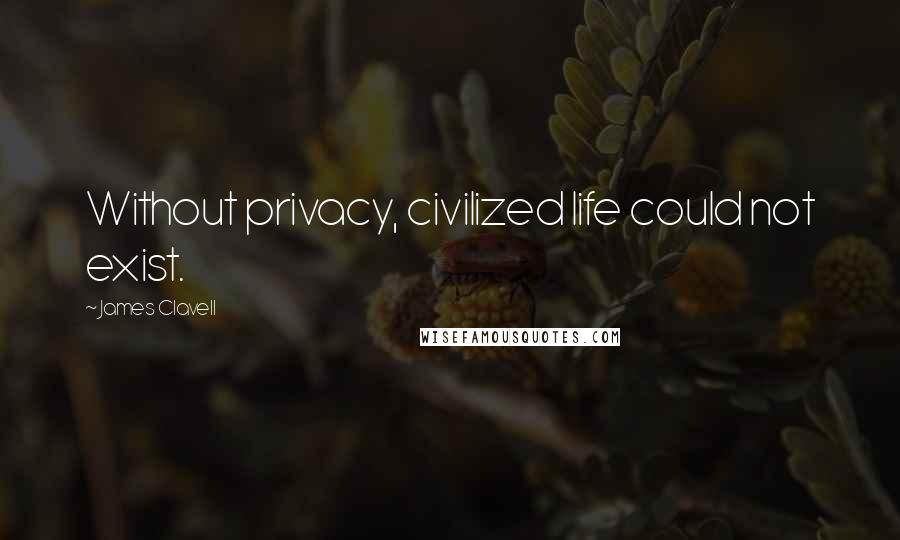 James Clavell Quotes: Without privacy, civilized life could not exist.