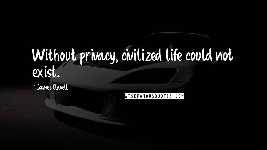 James Clavell Quotes: Without privacy, civilized life could not exist.