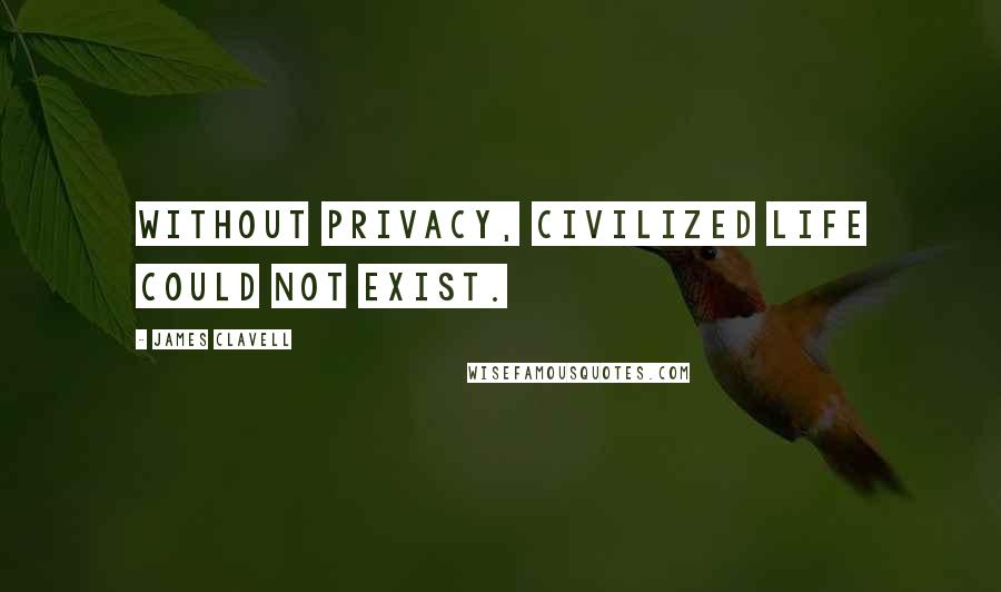 James Clavell Quotes: Without privacy, civilized life could not exist.