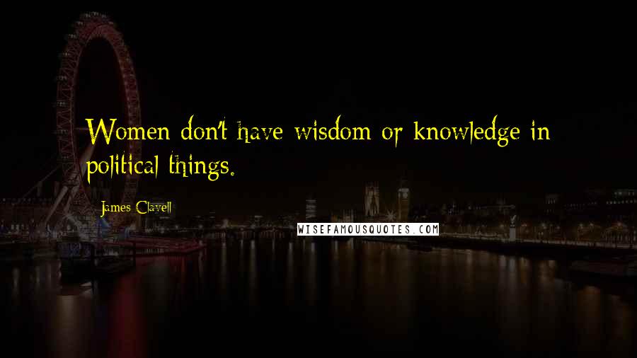 James Clavell Quotes: Women don't have wisdom or knowledge in political things.