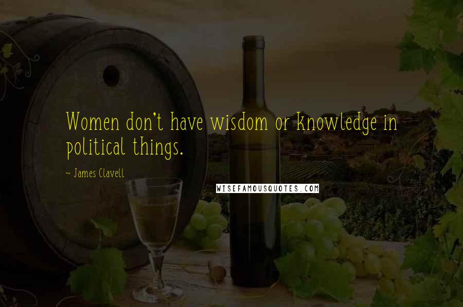 James Clavell Quotes: Women don't have wisdom or knowledge in political things.