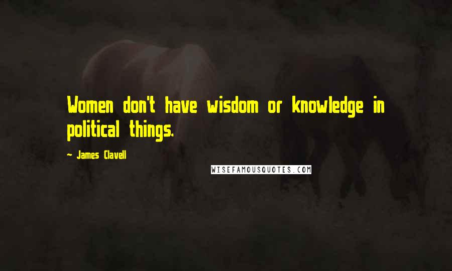 James Clavell Quotes: Women don't have wisdom or knowledge in political things.