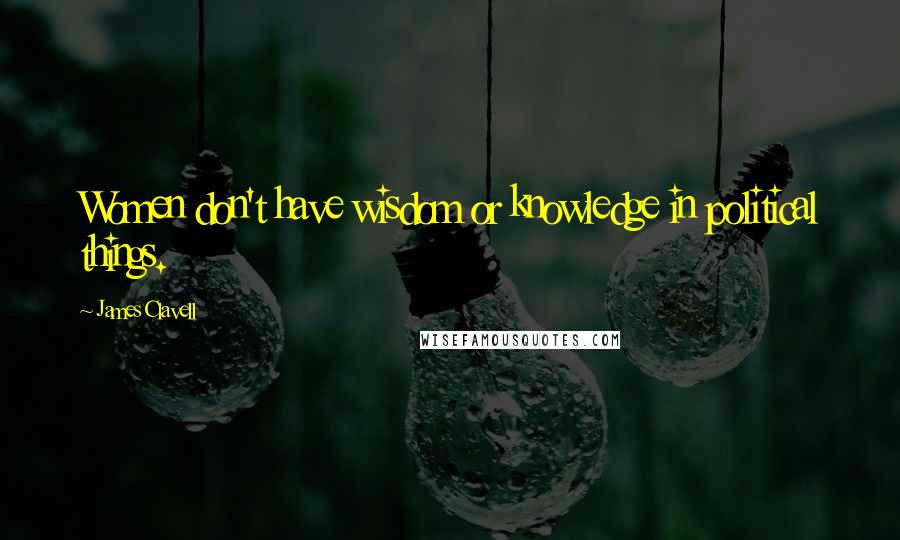 James Clavell Quotes: Women don't have wisdom or knowledge in political things.