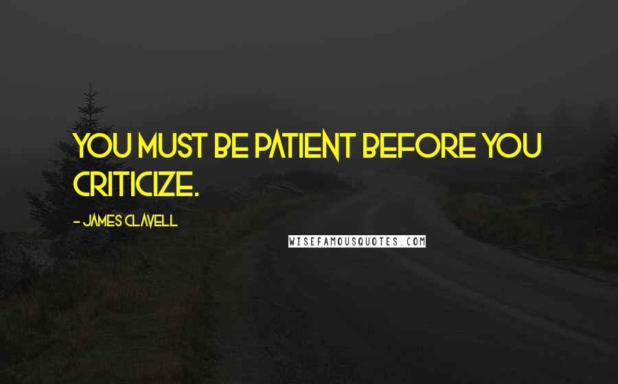 James Clavell Quotes: You must be patient before you criticize.