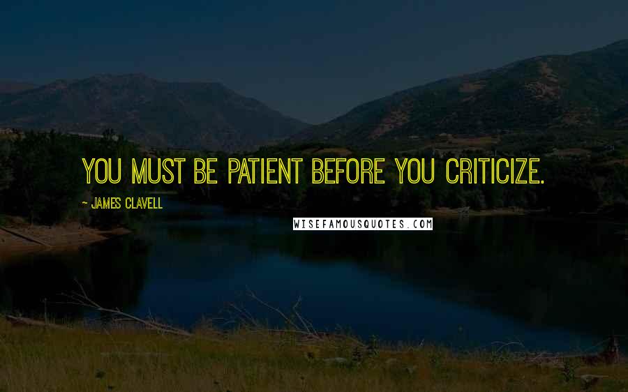 James Clavell Quotes: You must be patient before you criticize.