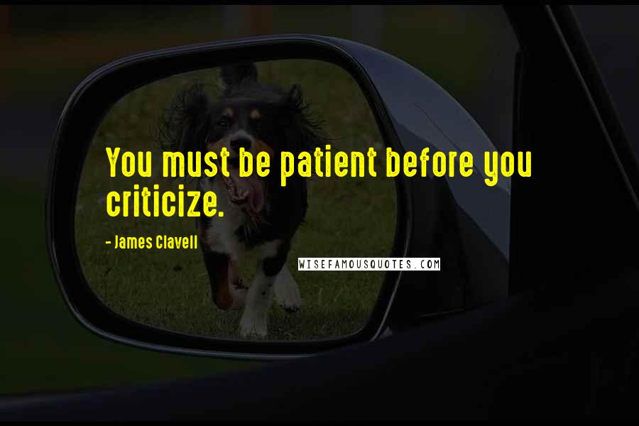 James Clavell Quotes: You must be patient before you criticize.