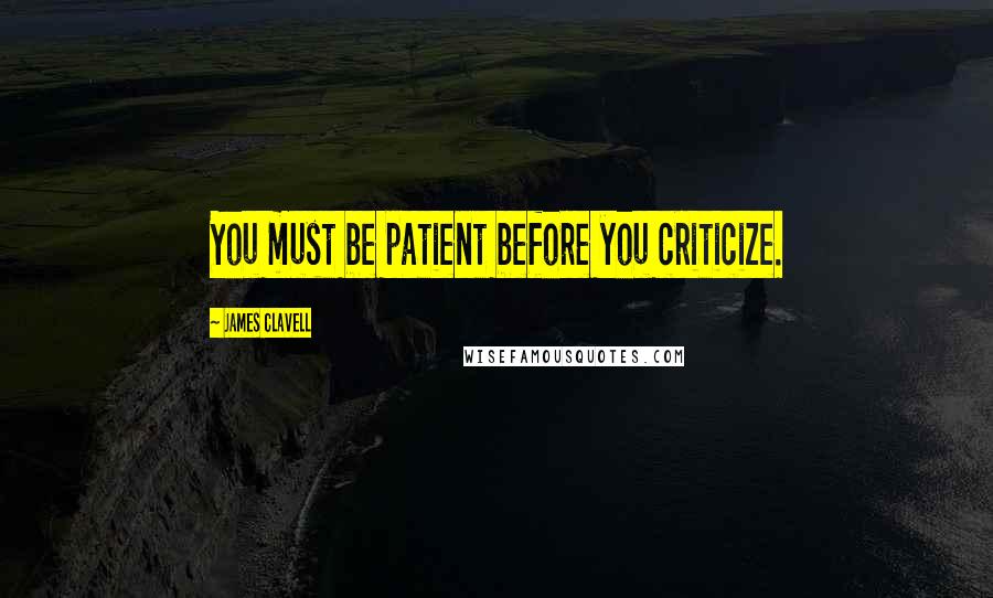 James Clavell Quotes: You must be patient before you criticize.