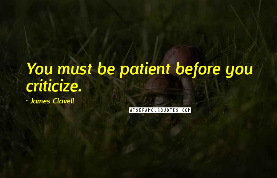 James Clavell Quotes: You must be patient before you criticize.