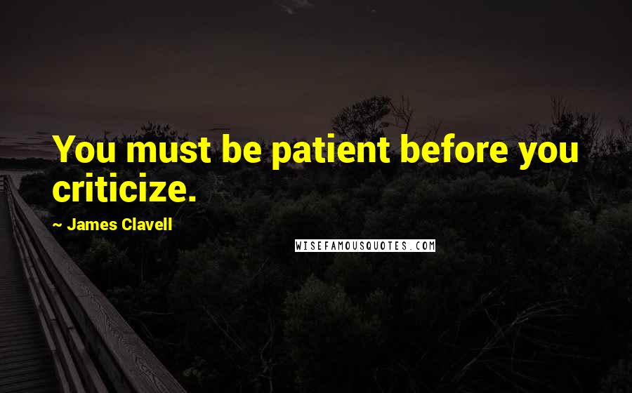 James Clavell Quotes: You must be patient before you criticize.