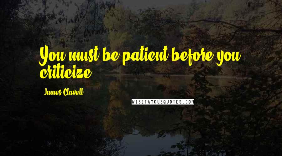 James Clavell Quotes: You must be patient before you criticize.