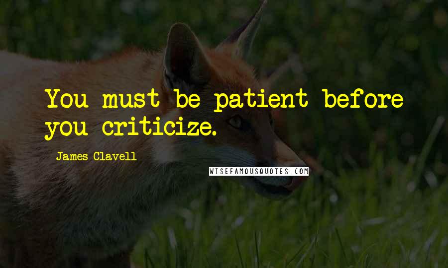 James Clavell Quotes: You must be patient before you criticize.