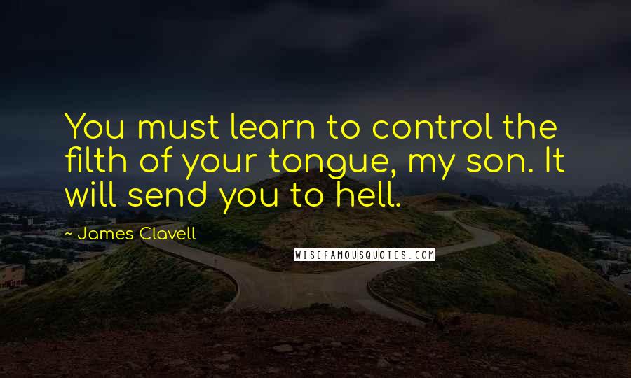 James Clavell Quotes: You must learn to control the filth of your tongue, my son. It will send you to hell.