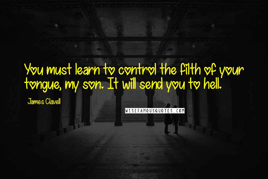 James Clavell Quotes: You must learn to control the filth of your tongue, my son. It will send you to hell.