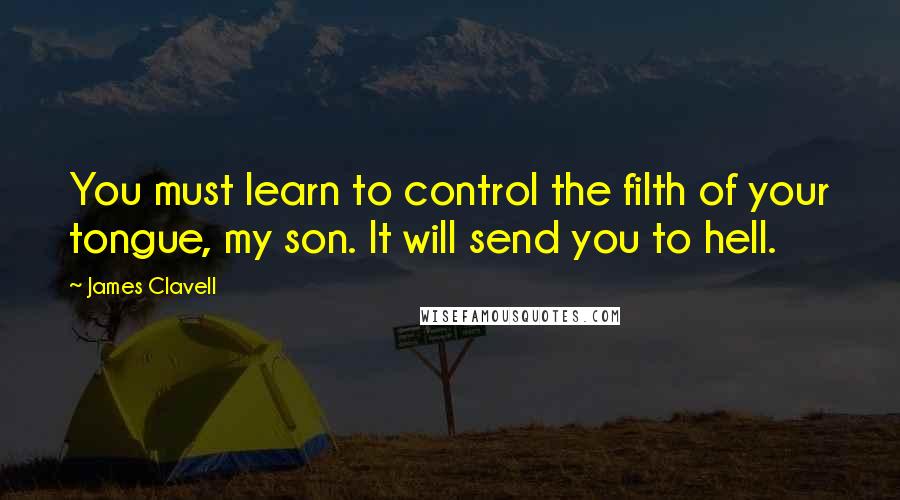 James Clavell Quotes: You must learn to control the filth of your tongue, my son. It will send you to hell.