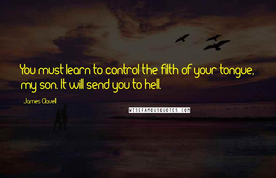 James Clavell Quotes: You must learn to control the filth of your tongue, my son. It will send you to hell.