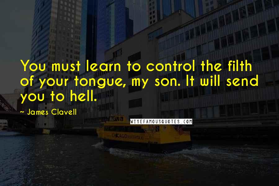 James Clavell Quotes: You must learn to control the filth of your tongue, my son. It will send you to hell.