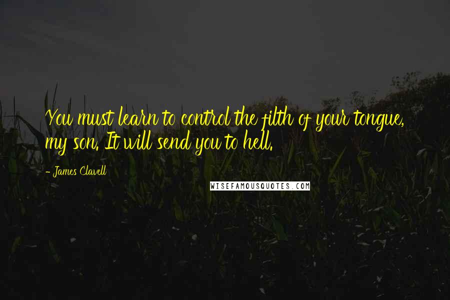 James Clavell Quotes: You must learn to control the filth of your tongue, my son. It will send you to hell.