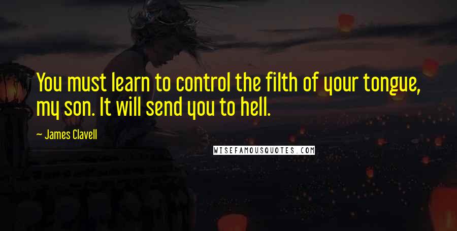 James Clavell Quotes: You must learn to control the filth of your tongue, my son. It will send you to hell.