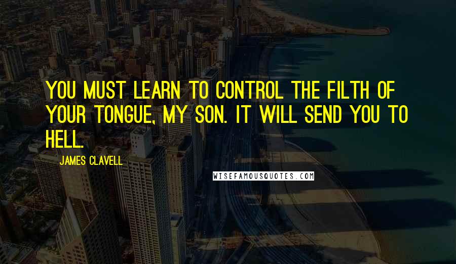 James Clavell Quotes: You must learn to control the filth of your tongue, my son. It will send you to hell.