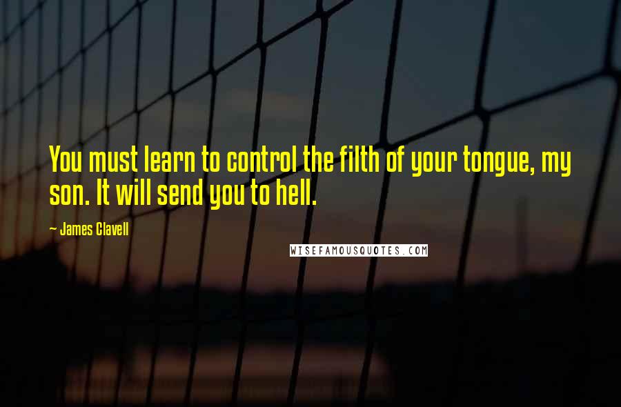 James Clavell Quotes: You must learn to control the filth of your tongue, my son. It will send you to hell.