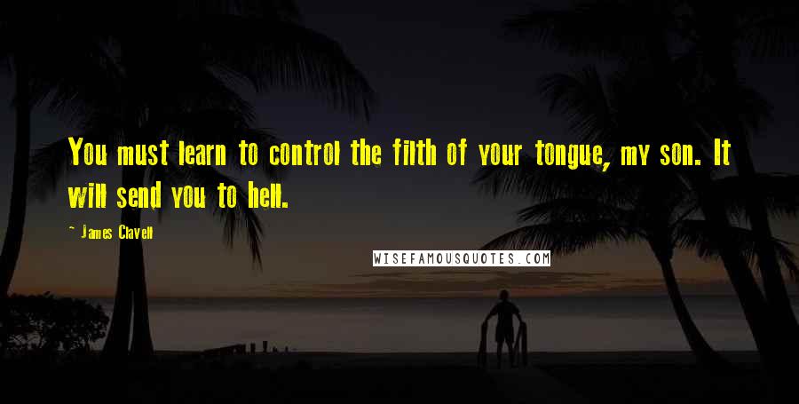 James Clavell Quotes: You must learn to control the filth of your tongue, my son. It will send you to hell.