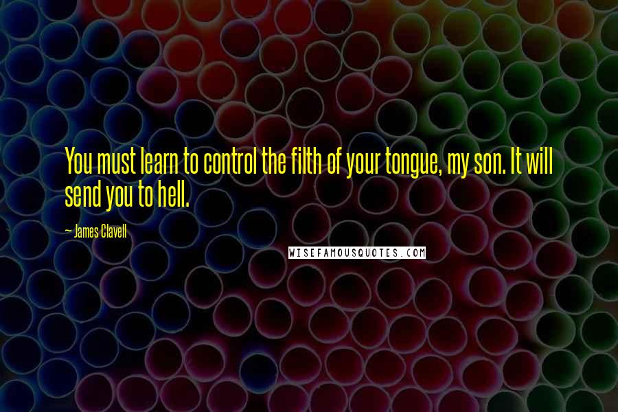 James Clavell Quotes: You must learn to control the filth of your tongue, my son. It will send you to hell.