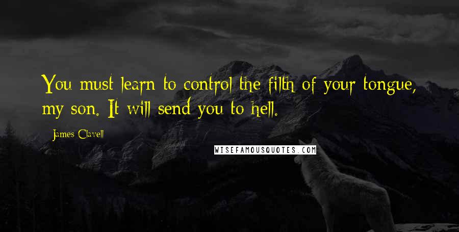 James Clavell Quotes: You must learn to control the filth of your tongue, my son. It will send you to hell.