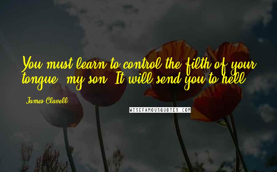 James Clavell Quotes: You must learn to control the filth of your tongue, my son. It will send you to hell.