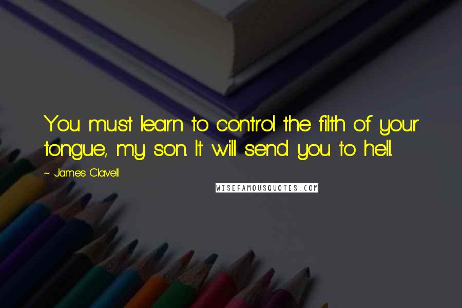 James Clavell Quotes: You must learn to control the filth of your tongue, my son. It will send you to hell.