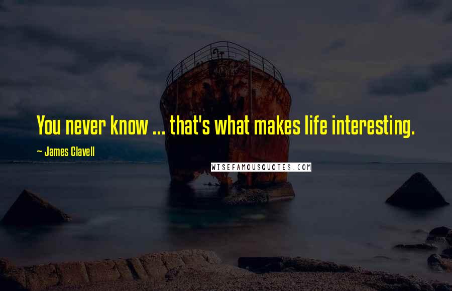 James Clavell Quotes: You never know ... that's what makes life interesting.