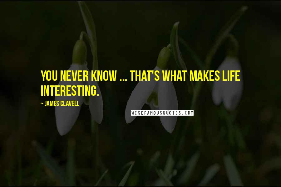 James Clavell Quotes: You never know ... that's what makes life interesting.