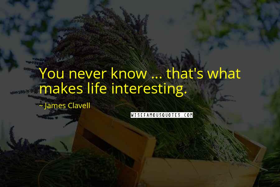 James Clavell Quotes: You never know ... that's what makes life interesting.