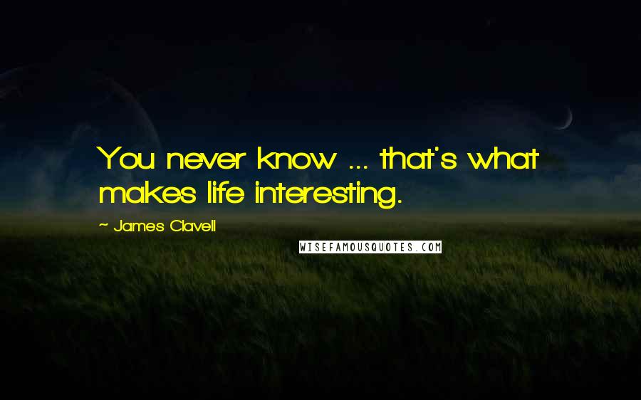 James Clavell Quotes: You never know ... that's what makes life interesting.