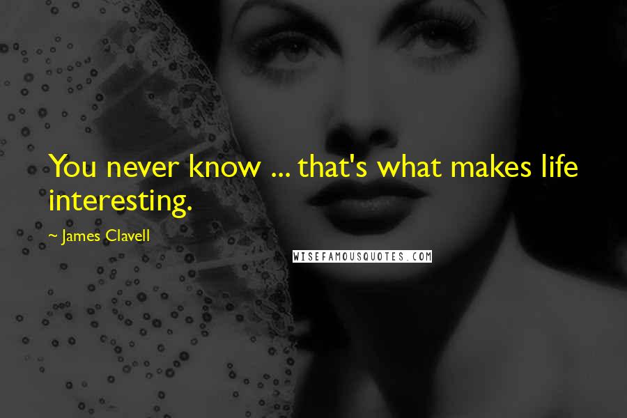 James Clavell Quotes: You never know ... that's what makes life interesting.