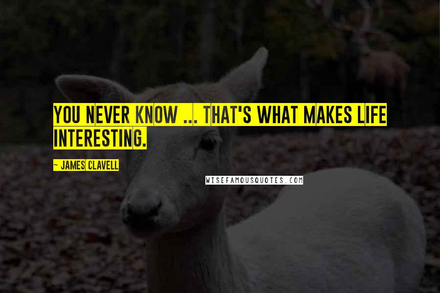James Clavell Quotes: You never know ... that's what makes life interesting.