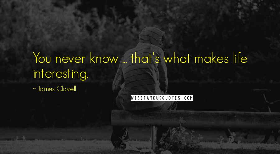James Clavell Quotes: You never know ... that's what makes life interesting.