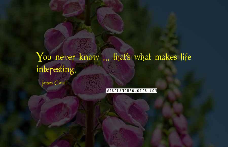 James Clavell Quotes: You never know ... that's what makes life interesting.