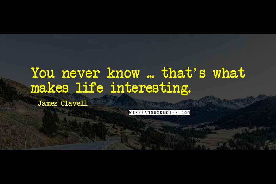 James Clavell Quotes: You never know ... that's what makes life interesting.