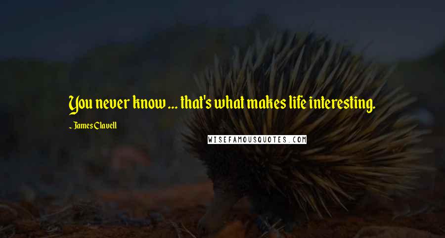 James Clavell Quotes: You never know ... that's what makes life interesting.